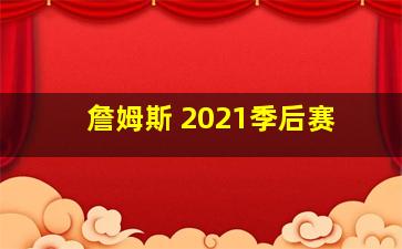 詹姆斯 2021季后赛